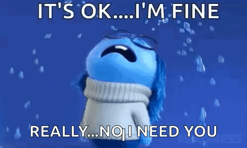 It's Ok I'm Fine Really No I Need You