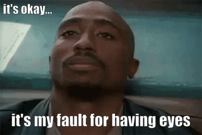 It's Okay It's My Fault For Having Eyes GIF