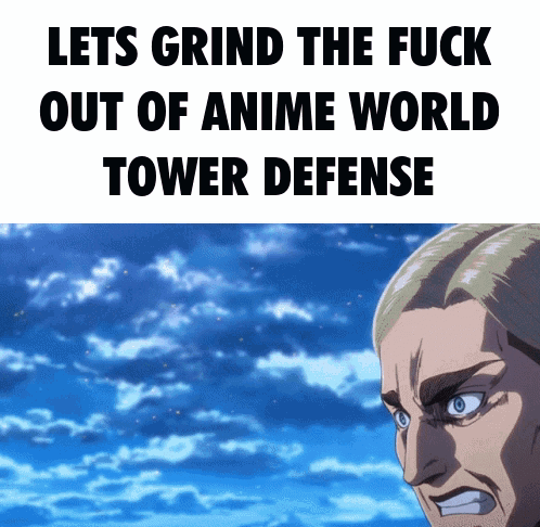 Lets Grind the Fuck Out of Anime World Tower Defense Meme