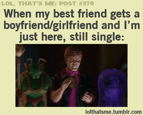 Lol That 'S Me Post #379 When My Best Friend Gets A Boyfriend / Girlfriend And I M Just Here Still Single GIF