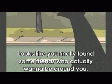 Looks Like You Finally Found Some Friends