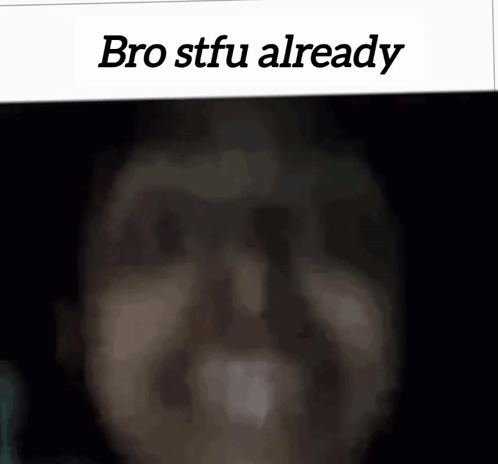 Man Bro Stfu Already