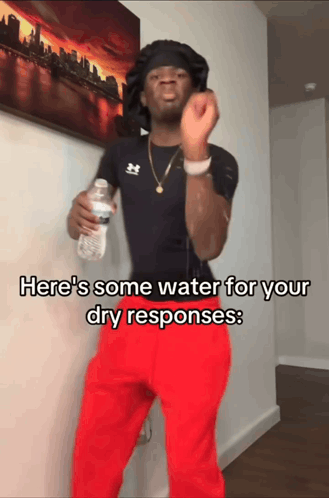 Man Holding Water Bottle Saying Here's Some Water for Your Dry Responses