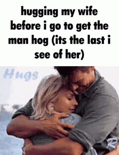 Man Hugging Wife Caption Hugging My Wife Before I Go to Get the Man Hog
