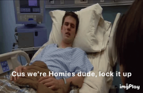 Man in Hospital Bed Saying Cus We're Homies Dude Lock It Up