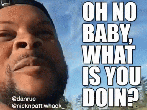 Man Oh No Baby What Is You Doing