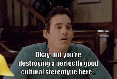 Man Okay But You're Destroying a Perfectly Good Cultural Stereotype