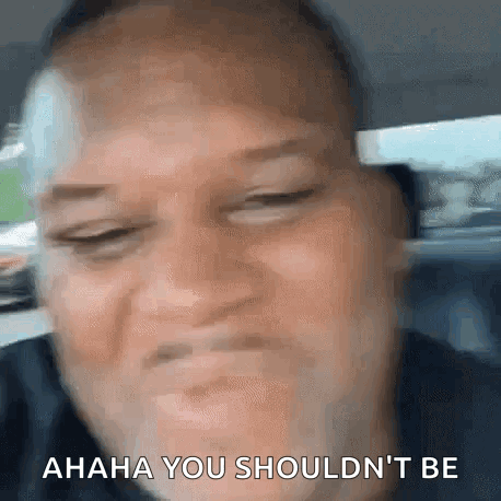 Man Saying Ahaha You Shouldn't Be
