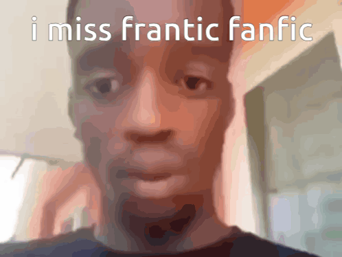 Man Saying I Miss Frantic Fanfic