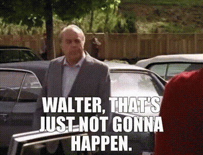 Man Saying Walter That's Just Not Gonna Happen