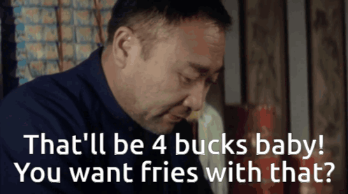 Man That'll Be 4 Bucks Baby Want Fries