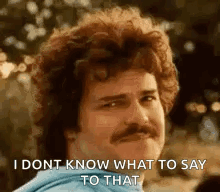 Man with Curly Hair and Mustache Saying I Don T Know What to Say
