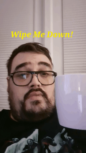 Man With Glasses and Beard Holding Cup Saying Wipe Me Down