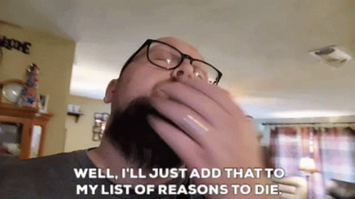 Man With Glasses and Beard Says Well I'll Just Add That to My List of Reasons to Die
