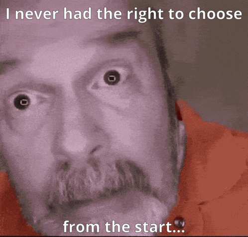 Man With Mustache I Never Had The Right To Choose From The Start