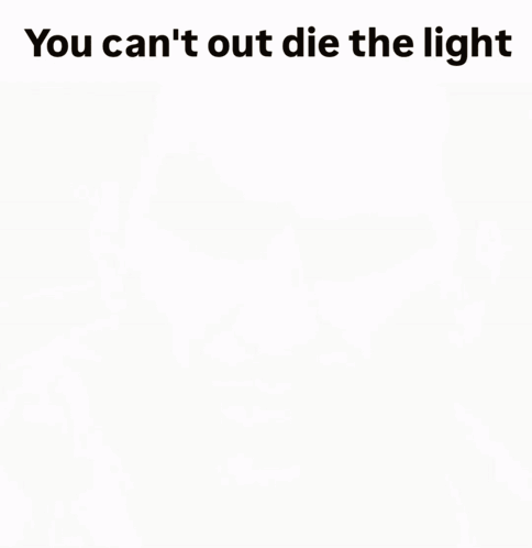 Man You Can't Out Die the Light