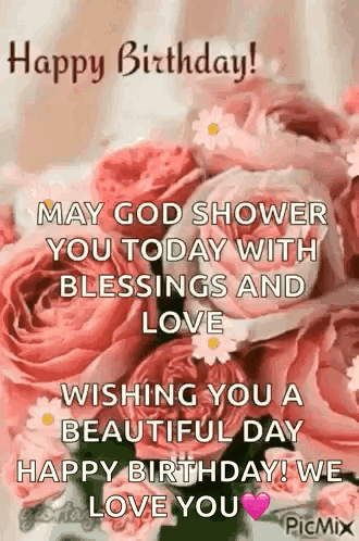 May God Shower You Today With Blessings And Love Wishing You A Beautiful Day Happy Birthday ! We Love You ! GIF
