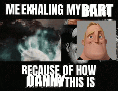 Me Exhaling My Bart Because of How Ganny This Is