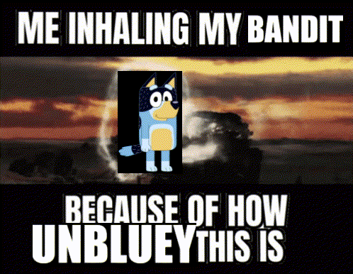 Me Inhaling My Bandit Unblueythis