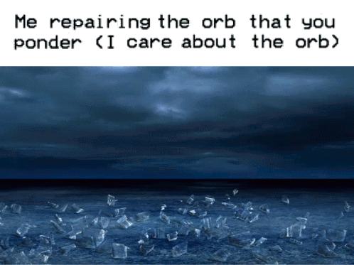 Me Repairing the Orb You Ponder I Care