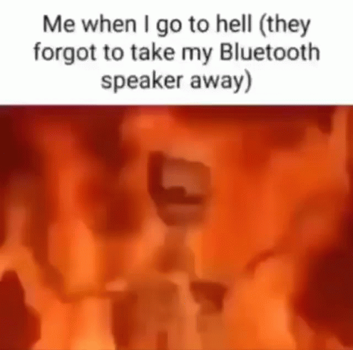 Me When I Go To Hell They Forgot To Take My Bluetooth Speaker Away
