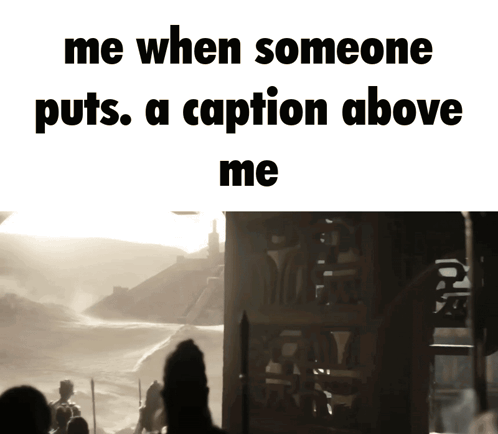 Me When Someone Puts Caption Above GIF