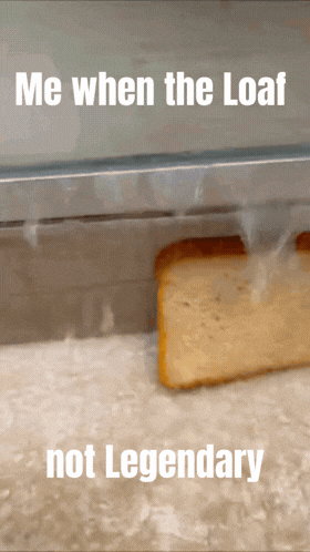 Me When the Loaf