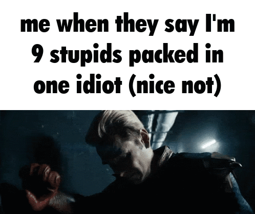 Me When They Say I'm 9 Stupids Packed in One Idiot Nice Not