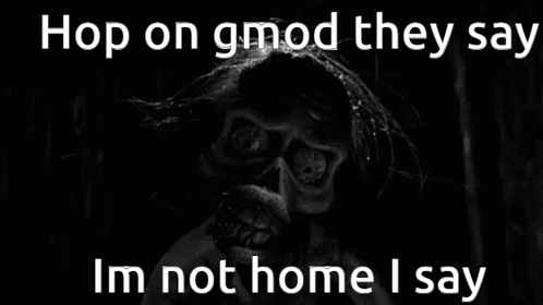 Monster Saying Hop on Gmod They Say Im Not Home I Say
