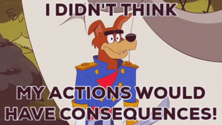 My Actions Would Have Consequences GIF