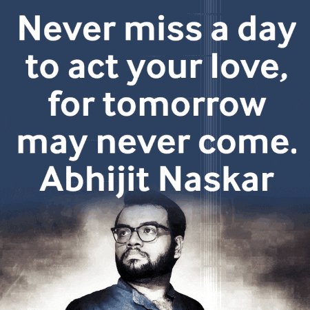 Never Miss a Day to Act Your Love For Tomorrow May Never Come Abhijit Naskar