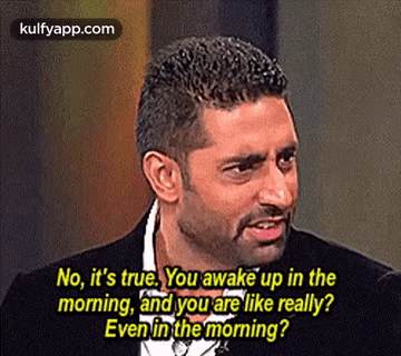 No, It'S True. You Awake Up In Themorning, And You Are Like Really?Even In The Morning?.Gif GIF