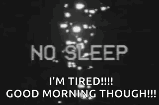 No Sleep I 'M Tired Good Morning Though ! GIF