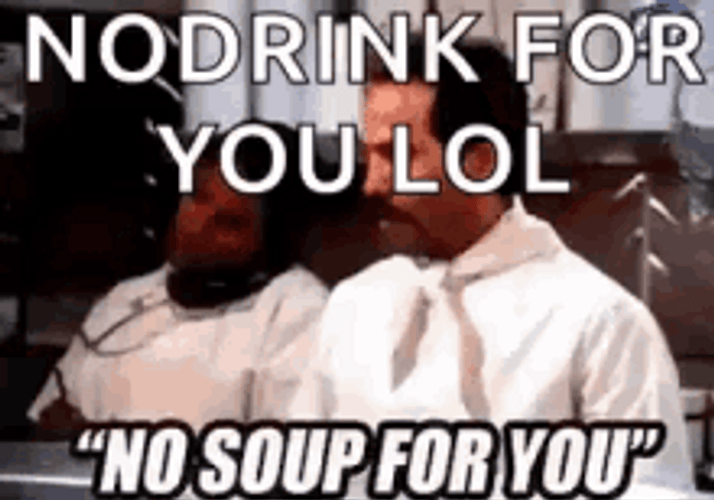 No Soup For You No Drink Lol GIF