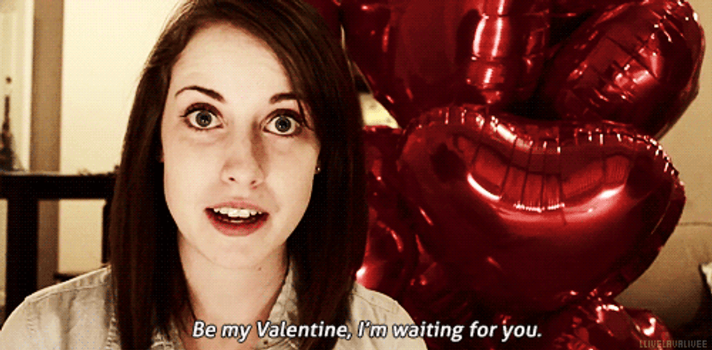 Overly Attached Girlfriend Will You Be My Valentine GIF