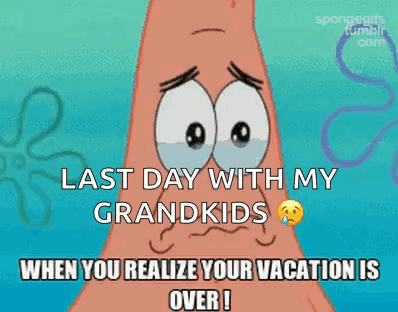 Patrick Star From Spongebob Squarepants Is Crying And Saying `` Last Day With My Grandkids When You Realize Your Vacatio GIF