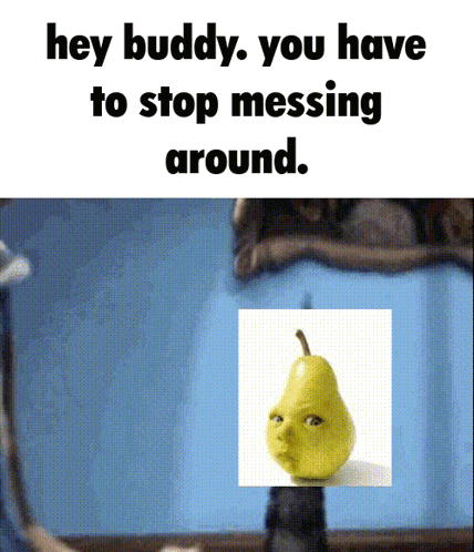 Pear Face Saying Hey Buddy Stop Messing Around