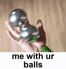 Person Holding Metal Ball Saying Me With Ur Balls GIF