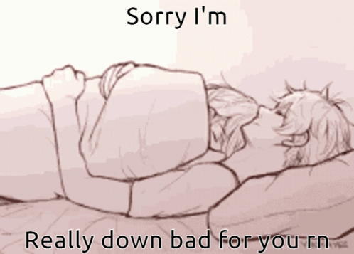 Person Laying on a Bed Saying Sorry I'm Really Down Bad for You