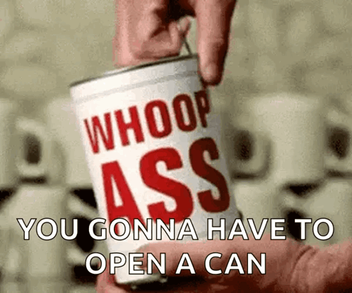Person Opening Can Saying Whoop Ass You Gonna Have To Open A Can GIF