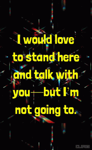 Poster Saying I Would Love To Stand Here And Talk With You But I'm Not Going To