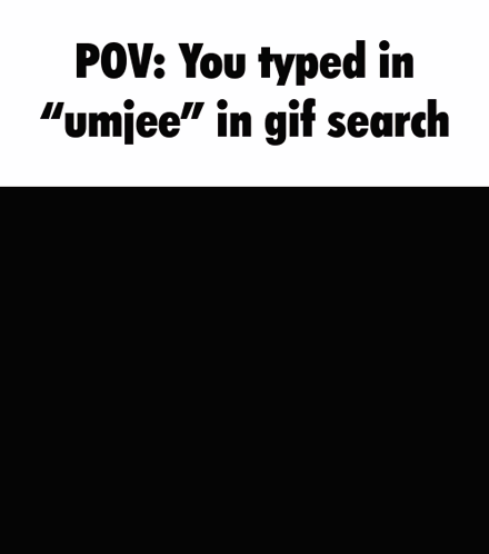 POV You Typed Umjee in Gif Search
