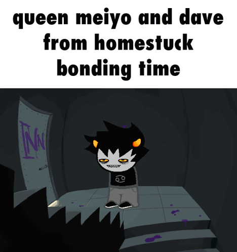 Queen Meiyo and Dave From Homestuck Bonding Time