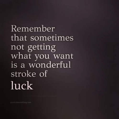 Remember That Sometimes Not Getting What You Want Is a Wonderful Stroke of Luck From Goodbye Bezclothing.com