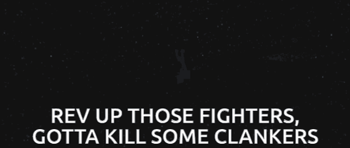 Rev Up Those Fighters Gotta Kill Some Clankers Is Written On A Black Background GIF