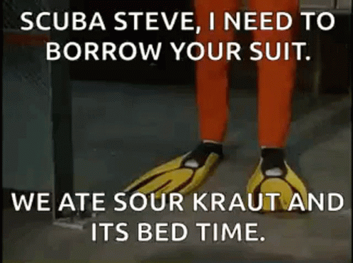 Scuba Steve , I Need To Borrow Your Suit , We Ate Sour Kraut And Its Bed Time . GIF