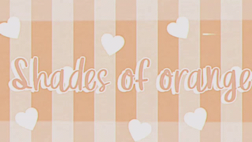 shades of orange written on a striped background with white hearts