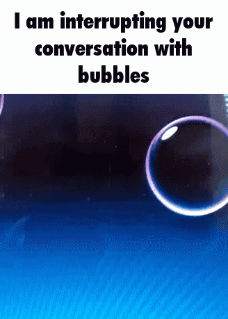 Soap Bubbles Interrupting Your Conversation With Bubbles