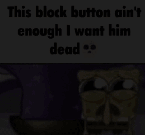 SpongeBob Caption This Block Button Ain't Enough I Want Him Dead