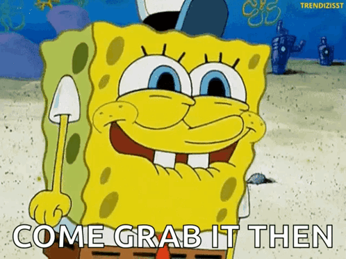 Spongebob Come Grab It Then